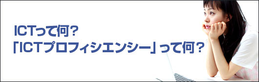 ＩＣＴって何？　「ICTプロフィシエンシー」って何？